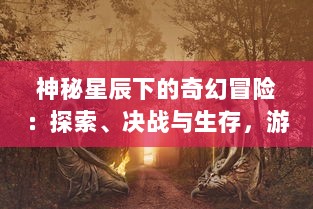 神秘星辰下的奇幻冒险：探索、决战与生存，游戏梦幻之星传说的深度解析与玩家指南